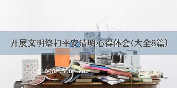 开展文明祭扫平安清明心得体会(大全8篇)