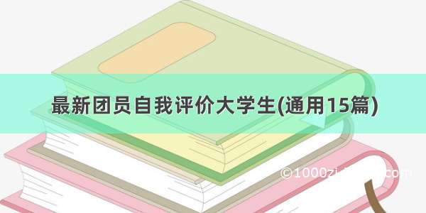 最新团员自我评价大学生(通用15篇)