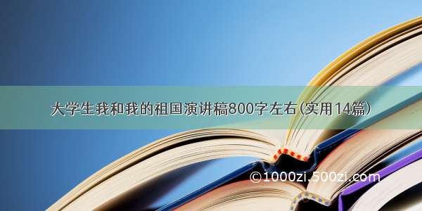 大学生我和我的祖国演讲稿800字左右(实用14篇)