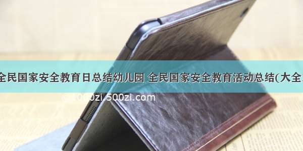 最新全民国家安全教育日总结幼儿园 全民国家安全教育活动总结(大全13篇)