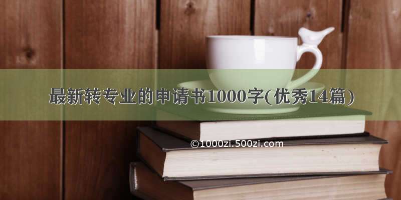 最新转专业的申请书1000字(优秀14篇)