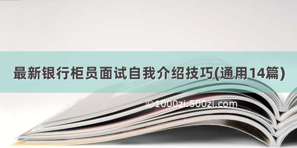 最新银行柜员面试自我介绍技巧(通用14篇)