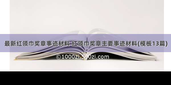 最新红领巾奖章事迹材料 红领巾奖章主要事迹材料(模板13篇)