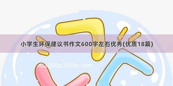 小学生环保建议书作文600字左右优秀(优质18篇)