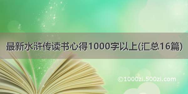 最新水浒传读书心得1000字以上(汇总16篇)