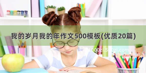 我的岁月我的年作文500模板(优质20篇)