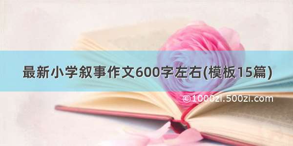 最新小学叙事作文600字左右(模板15篇)