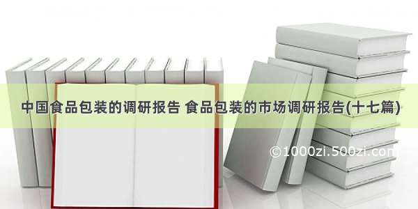 中国食品包装的调研报告 食品包装的市场调研报告(十七篇)