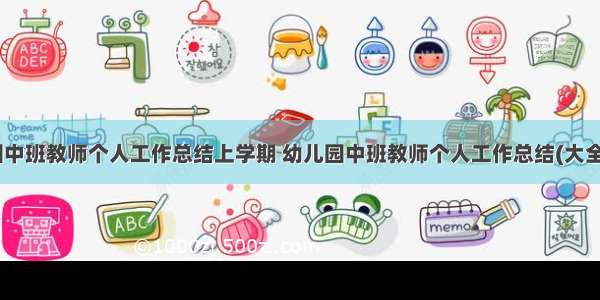 幼儿园中班教师个人工作总结上学期 幼儿园中班教师个人工作总结(大全12篇)