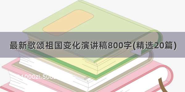 最新歌颂祖国变化演讲稿800字(精选20篇)