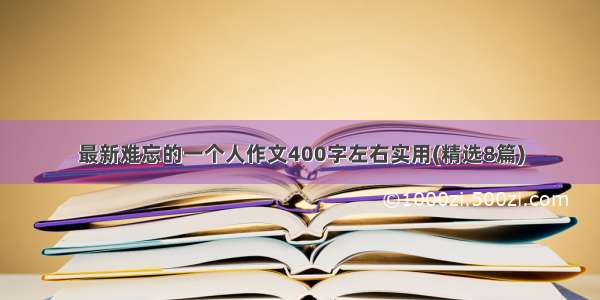 最新难忘的一个人作文400字左右实用(精选8篇)