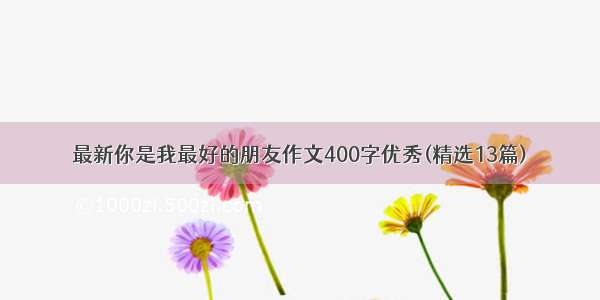 最新你是我最好的朋友作文400字优秀(精选13篇)