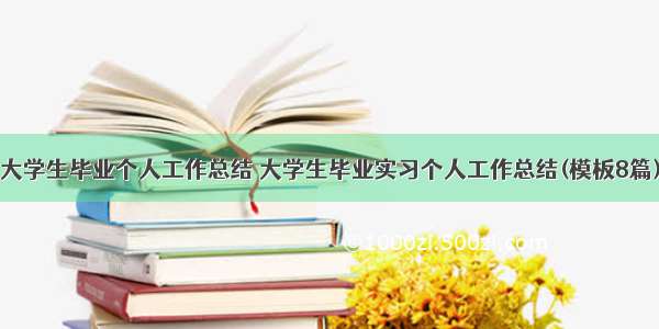 大学生毕业个人工作总结 大学生毕业实习个人工作总结(模板8篇)