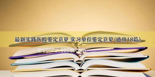 最新实践医院鉴定意见 实习单位鉴定意见(通用18篇)