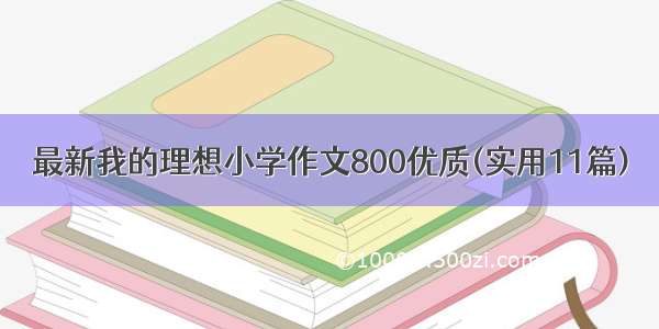 最新我的理想小学作文800优质(实用11篇)