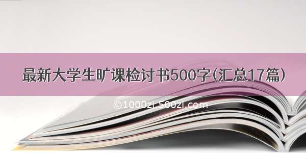 最新大学生旷课检讨书500字(汇总17篇)