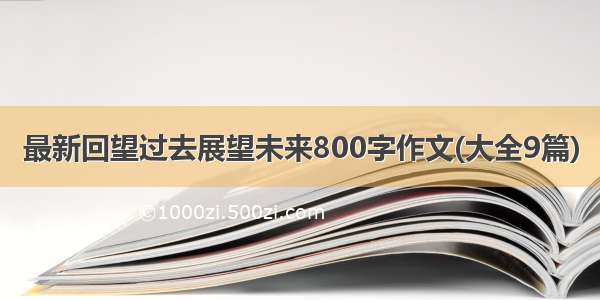 最新回望过去展望未来800字作文(大全9篇)