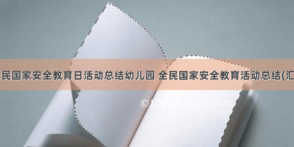 最新全民国家安全教育日活动总结幼儿园 全民国家安全教育活动总结(汇总9篇)