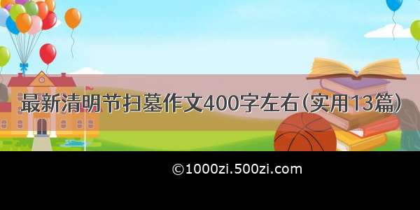 最新清明节扫墓作文400字左右(实用13篇)