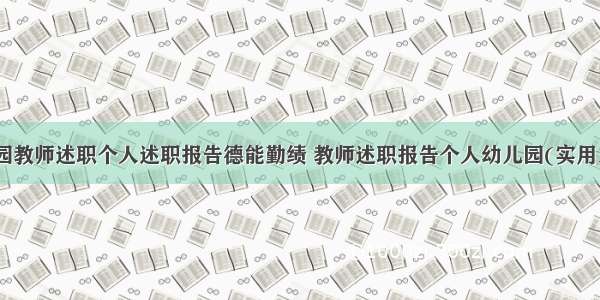 幼儿园教师述职个人述职报告德能勤绩 教师述职报告个人幼儿园(实用18篇)