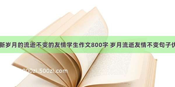 最新岁月的流逝不变的友情学生作文800字 岁月流逝友情不变句子优质