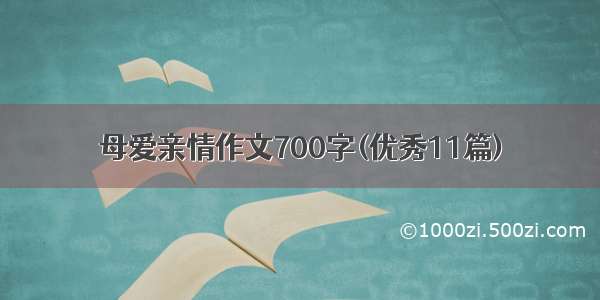 母爱亲情作文700字(优秀11篇)