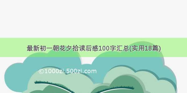 最新初一朝花夕拾读后感100字汇总(实用18篇)