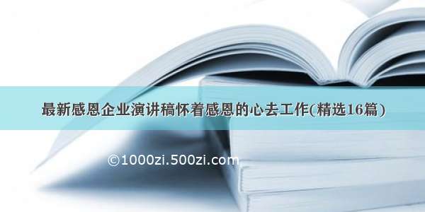 最新感恩企业演讲稿怀着感恩的心去工作(精选16篇)