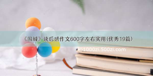 《围城》读后感作文600字左右实用(优秀19篇)