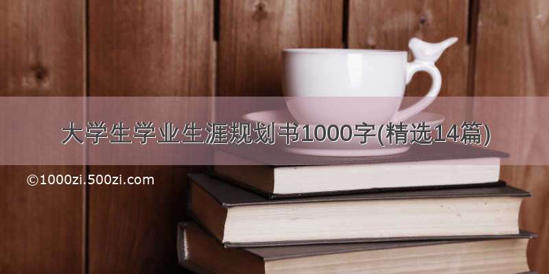 大学生学业生涯规划书1000字(精选14篇)