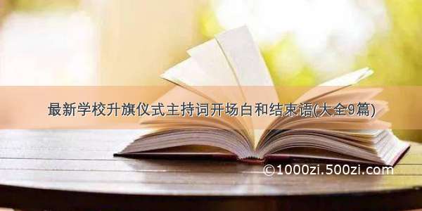 最新学校升旗仪式主持词开场白和结束语(大全9篇)