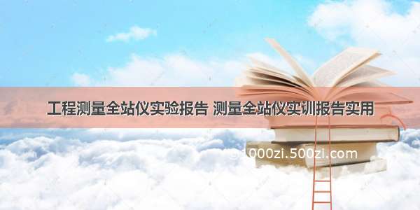 工程测量全站仪实验报告 测量全站仪实训报告实用