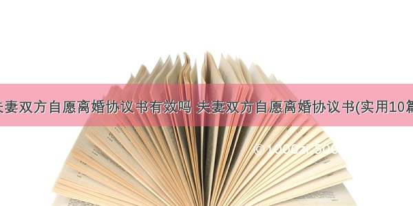 夫妻双方自愿离婚协议书有效吗 夫妻双方自愿离婚协议书(实用10篇)