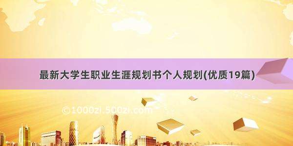 最新大学生职业生涯规划书个人规划(优质19篇)