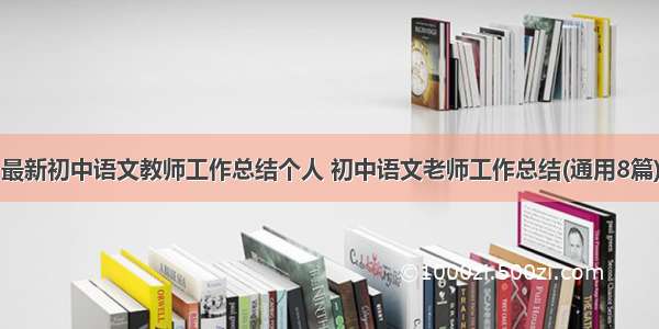 最新初中语文教师工作总结个人 初中语文老师工作总结(通用8篇)
