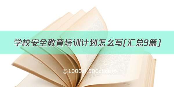 学校安全教育培训计划怎么写(汇总9篇)