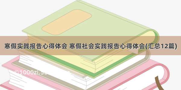 寒假实践报告心得体会 寒假社会实践报告心得体会(汇总12篇)