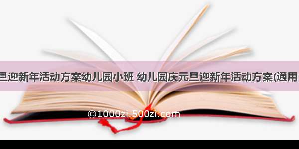 庆元旦迎新年活动方案幼儿园小班 幼儿园庆元旦迎新年活动方案(通用12篇)