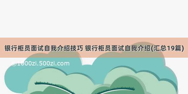 银行柜员面试自我介绍技巧 银行柜员面试自我介绍(汇总19篇)