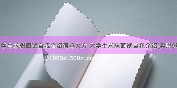 大学生求职面试自我介绍简单大方 大学生求职面试自我介绍(实用9篇)