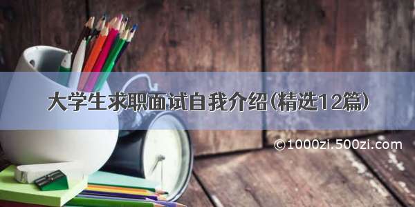 大学生求职面试自我介绍(精选12篇)