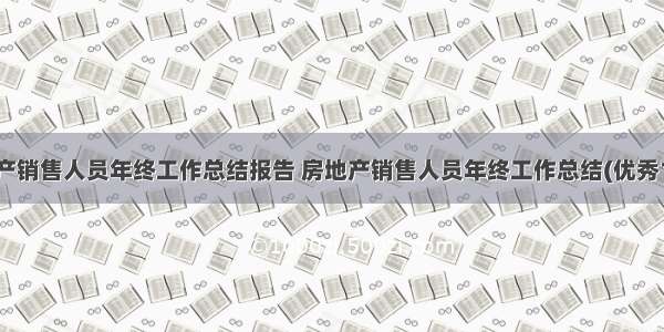 房地产销售人员年终工作总结报告 房地产销售人员年终工作总结(优秀15篇)