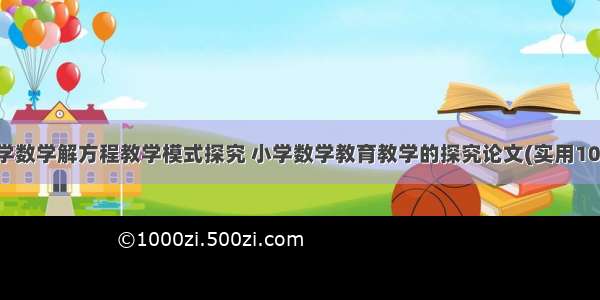 小学数学解方程教学模式探究 小学数学教育教学的探究论文(实用10篇)