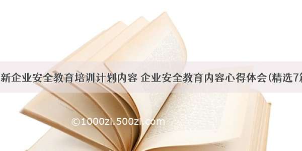 最新企业安全教育培训计划内容 企业安全教育内容心得体会(精选7篇)