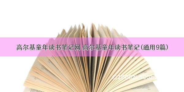 高尔基童年读书笔记网 高尔基童年读书笔记(通用9篇)