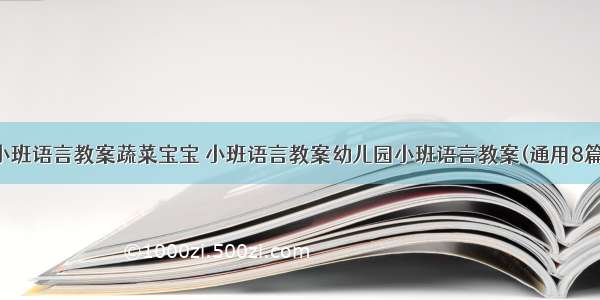 小班语言教案蔬菜宝宝 小班语言教案幼儿园小班语言教案(通用8篇)