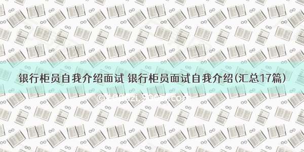 银行柜员自我介绍面试 银行柜员面试自我介绍(汇总17篇)