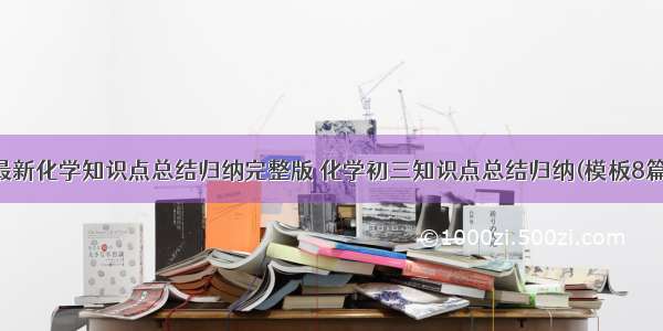 最新化学知识点总结归纳完整版 化学初三知识点总结归纳(模板8篇)