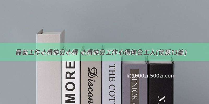 最新工作心得体会心得 心得体会工作心得体会工人(优质13篇)