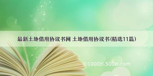 最新土地借用协议书网 土地借用协议书(精选11篇)